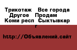 Трикотаж - Все города Другое » Продам   . Коми респ.,Сыктывкар г.